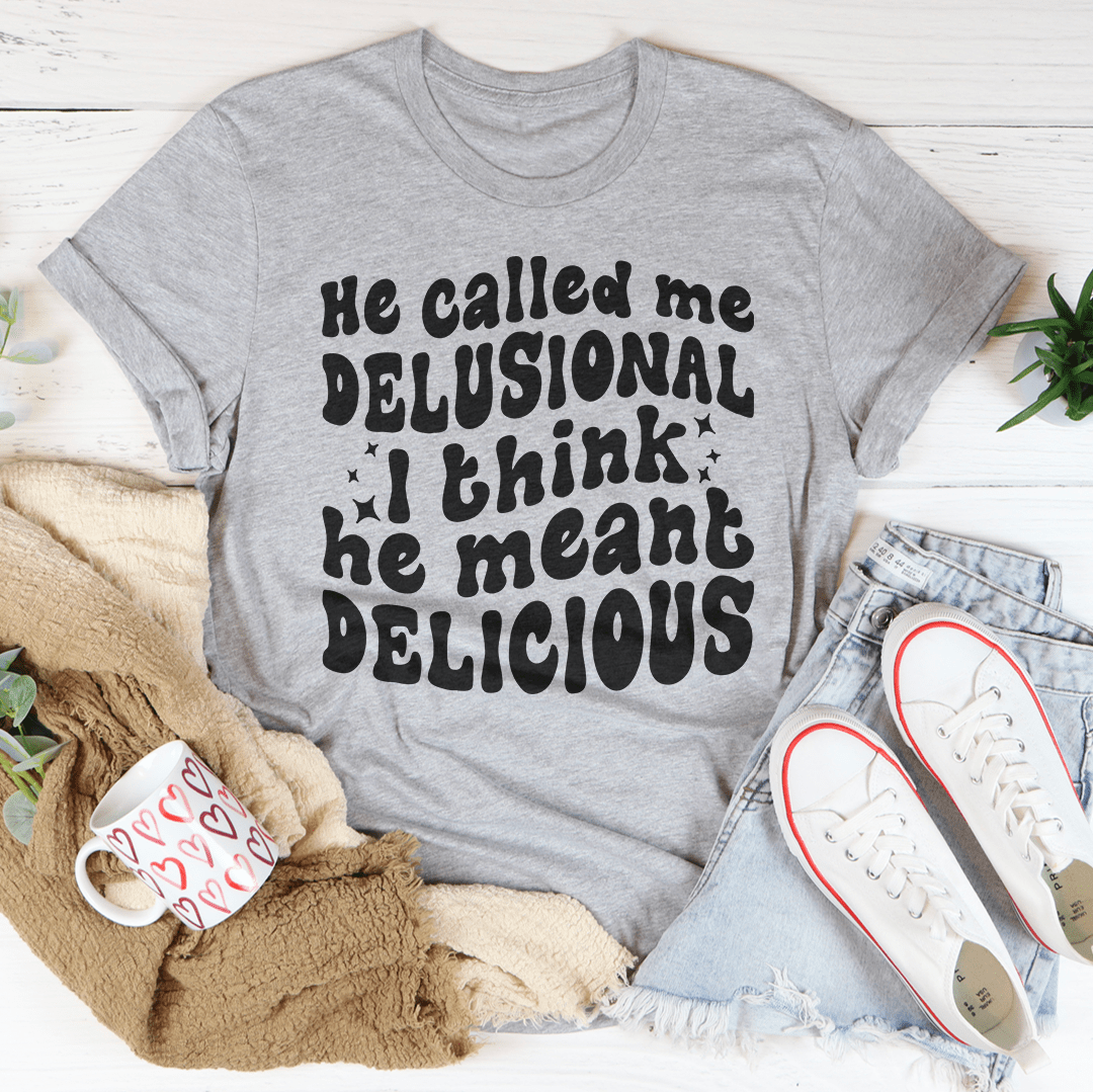 He Called Me Delusional I Think He Meant Delicious shopmerchmallow He Called Me Delusional I Think He Meant Delicious
