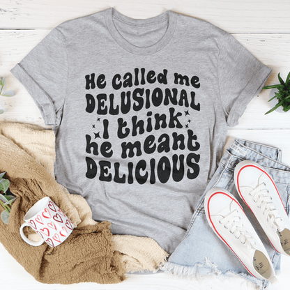 He Called Me Delusional I Think He Meant Delicious shopmerchmallow He Called Me Delusional I Think He Meant Delicious