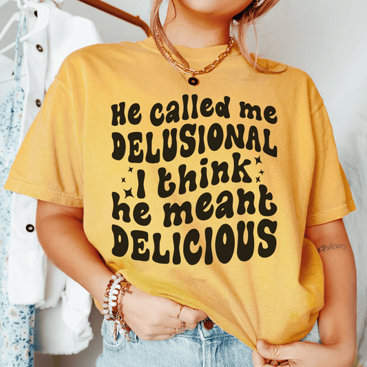He Called Me Delusional I Think He Meant Delicious shopmerchmallow He Called Me Delusional I Think He Meant Delicious