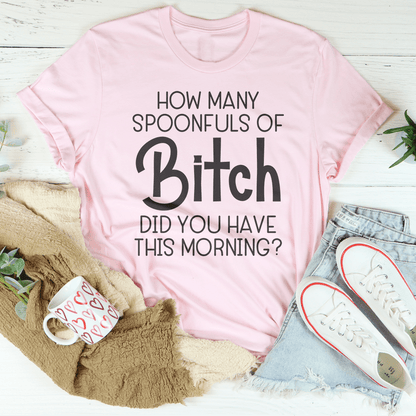 How Many Spoonfuls Of B* Did You Have This Morning Tee