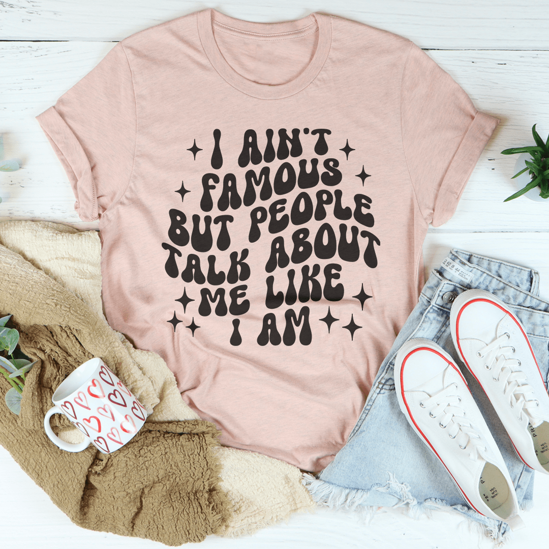 I Ain't Famous But People Talk About Me Like I Am Tee shopmerchmallow I Ain't Famous But People Talk About Me Like I Am Tee