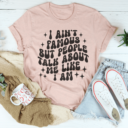 I Ain't Famous But People Talk About Me Like I Am Tee shopmerchmallow I Ain't Famous But People Talk About Me Like I Am Tee