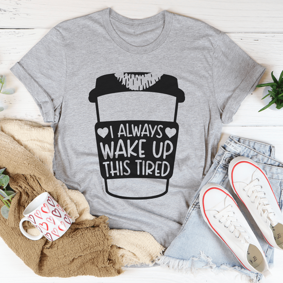 I Always Wake Up This Tired Tee shopmerchmallow I Always Wake Up This Tired Tee