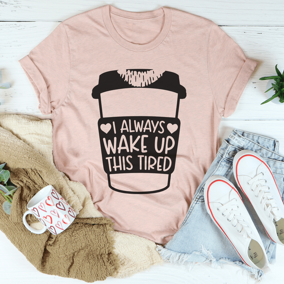 I Always Wake Up This Tired Tee shopmerchmallow I Always Wake Up This Tired Tee