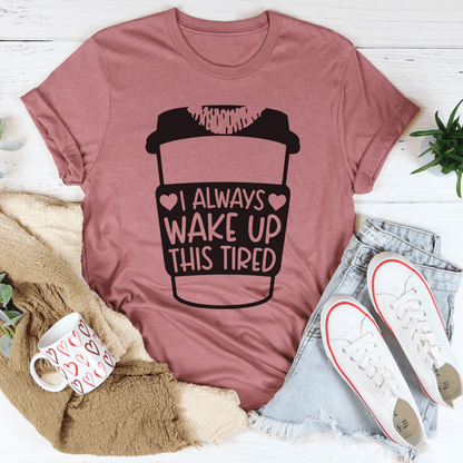 I Always Wake Up This Tired Tee shopmerchmallow I Always Wake Up This Tired Tee