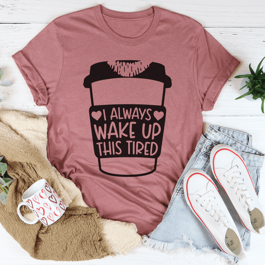 I Always Wake Up This Tired Tee shopmerchmallow I Always Wake Up This Tired Tee
