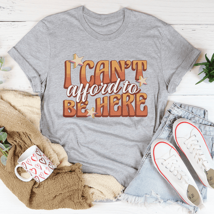 I Can't Afford To Be Here Tee