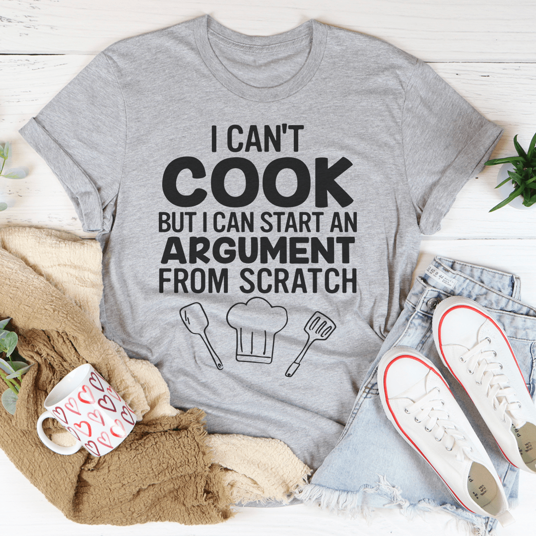 I Can't Cook But I Can Start An Argument From Scratch Tee