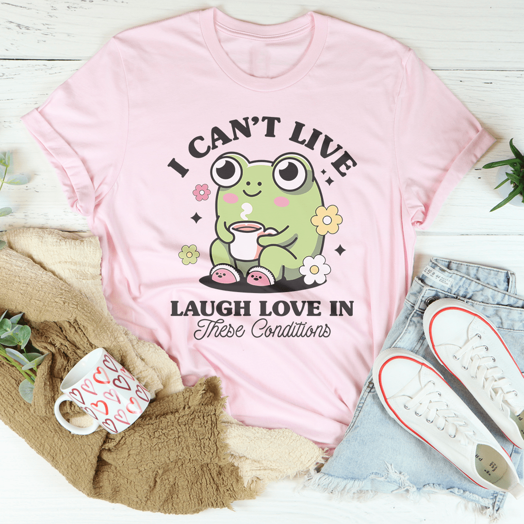 I Can't Live Laugh Love In These Condition Tee shopmerchmallow I Can't Live Laugh Love In These Condition Tee