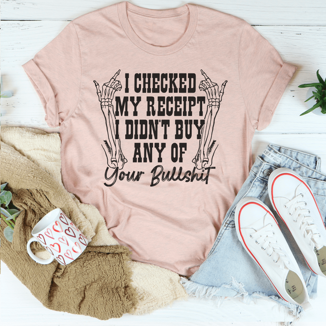 I Checked My Receipt I Didn't Buy Any Of Your BS Tee shopmerchmallow I Checked My Receipt I Didn't Buy Any Of Your BS Tee