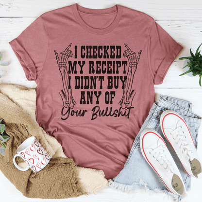 I Checked My Receipt I Didn't Buy Any Of Your BS Tee shopmerchmallow I Checked My Receipt I Didn't Buy Any Of Your BS Tee