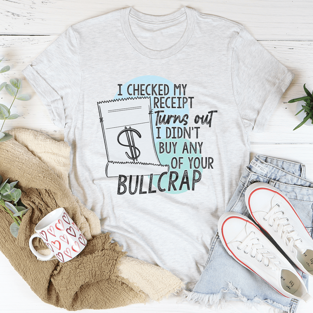I Checked My Receipt Turns Out I Didn't Buy Any Of Your Bullcrap Tee shopmerchmallow I Checked My Receipt Turns Out I Didn't Buy Any Of Your Bullcrap Tee