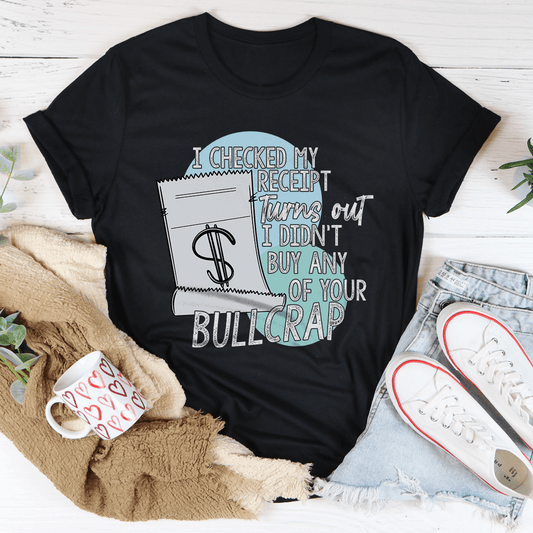 I Checked My Receipt Turns Out I Didn't Buy Any Of Your Bullcrap Tee shopmerchmallow I Checked My Receipt Turns Out I Didn't Buy Any Of Your Bullcrap Tee