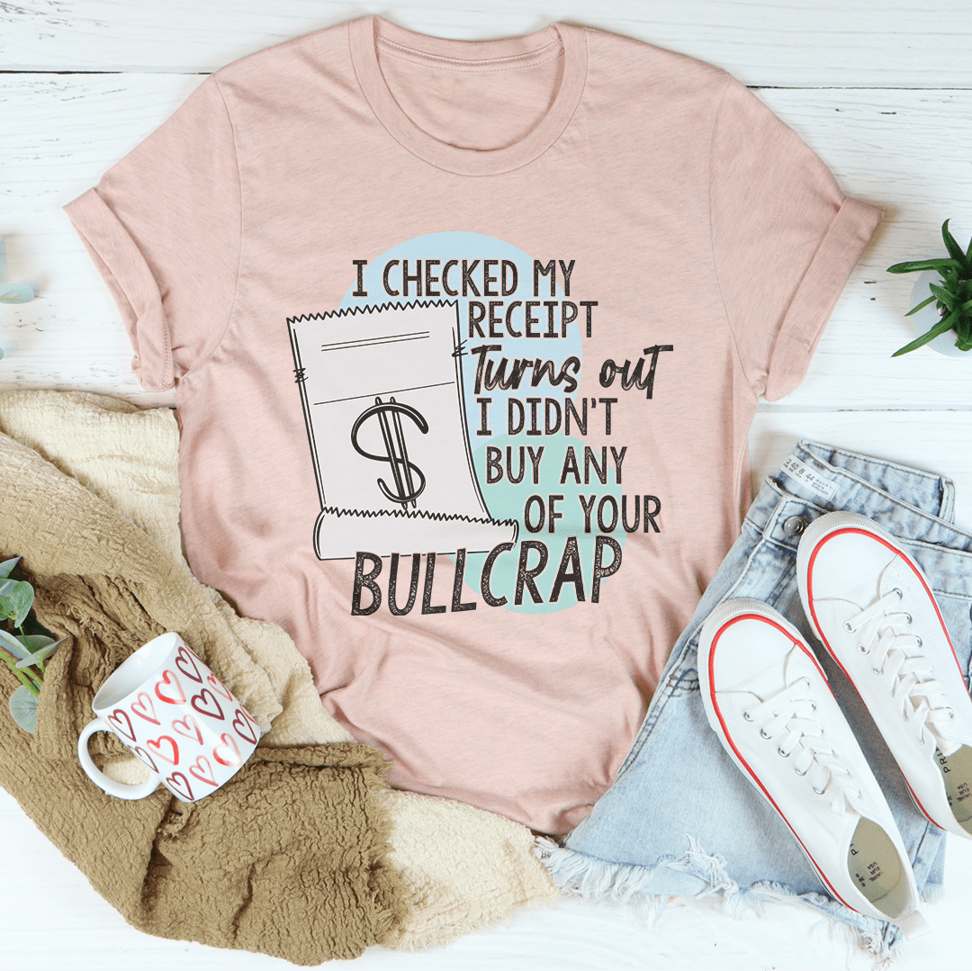 I Checked My Receipt Turns Out I Didn't Buy Any Of Your Bullcrap Tee shopmerchmallow I Checked My Receipt Turns Out I Didn't Buy Any Of Your Bullcrap Tee