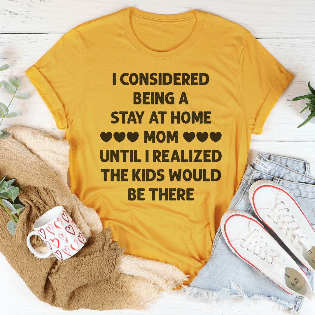 I Considered Being A Stay At Home Mom Until I Realized The Kids Would Be There Tee shopmerchmallow I Considered Being A Stay At Home Mom Until I Realized The Kids Would Be There Tee