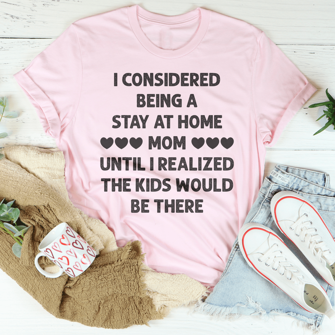 I Considered Being A Stay At Home Mom Until I Realized The Kids Would Be There Tee shopmerchmallow I Considered Being A Stay At Home Mom Until I Realized The Kids Would Be There Tee
