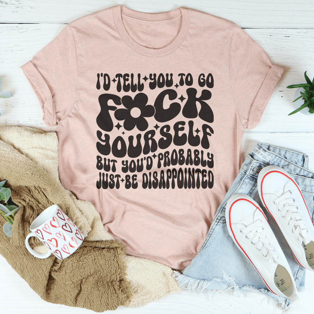 I'd Tell You To Go F-ck Yourself Tee shopmerchmallow I'd Tell You To Go F-ck Yourself Tee