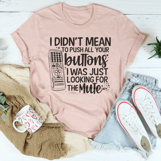 I Didn't Mean To Push Your Buttons I Was Just Looking The For Mute Tee