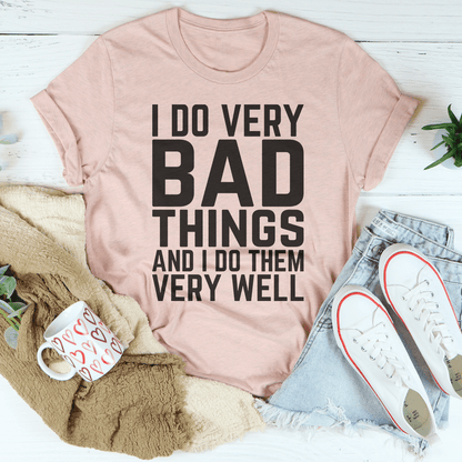 I Do Very Bad Things And I Do Them Very Well Tee