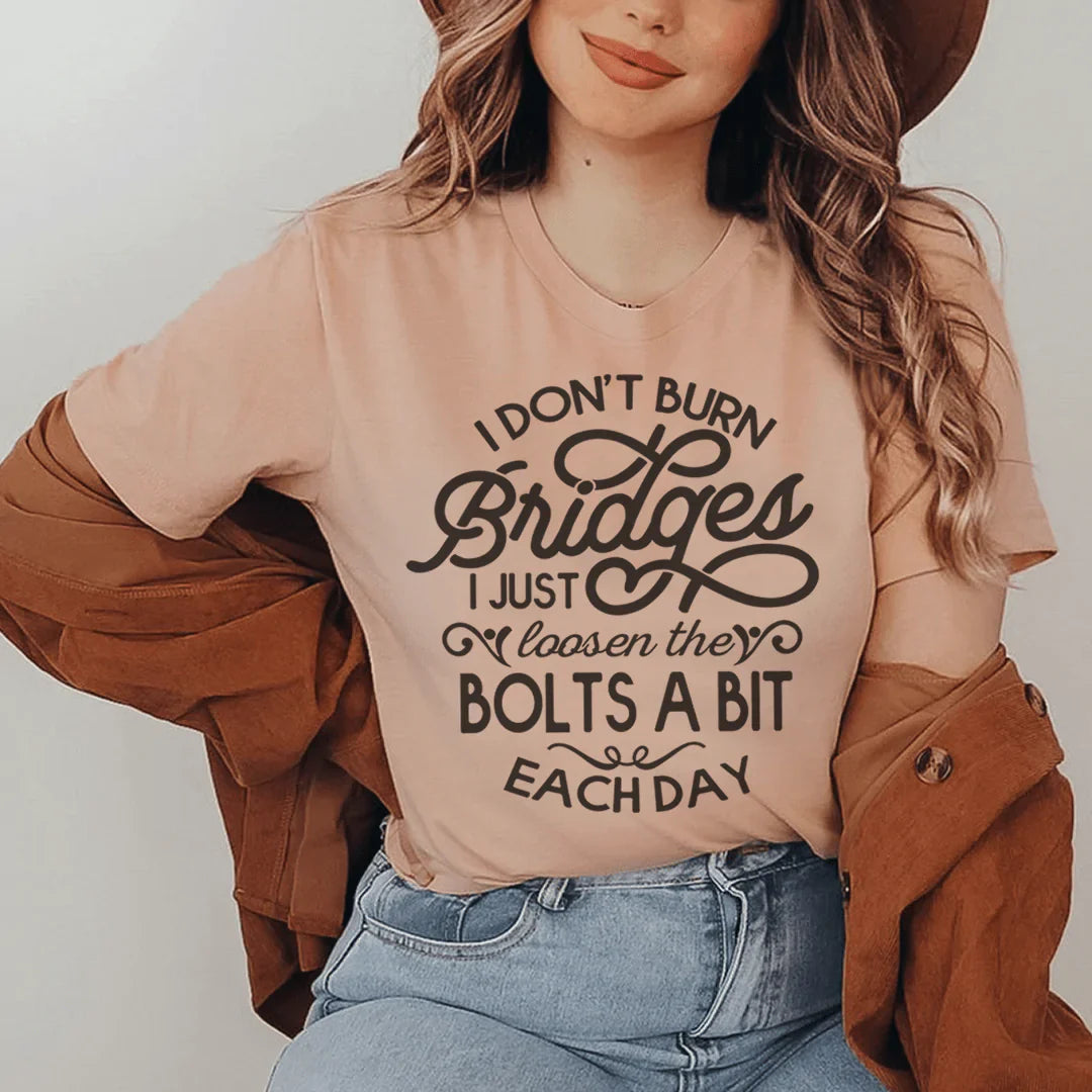 I Don't Burn Bridges I Just Loosen The Bolts A Bit Each Day Tee