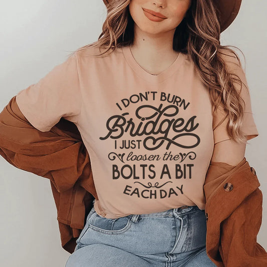 I Don't Burn Bridges I Just Loosen The Bolts A Bit Each Day Tee