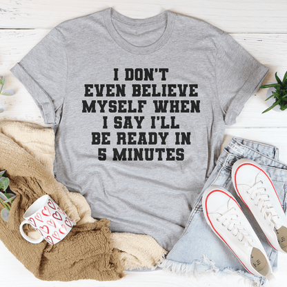 I Don't Even Believe Myself When I Say I'll Be Ready In 5 Minutes Tee shopmerchmallow I Don't Even Believe Myself When I Say I'll Be Ready In 5 Minutes Tee