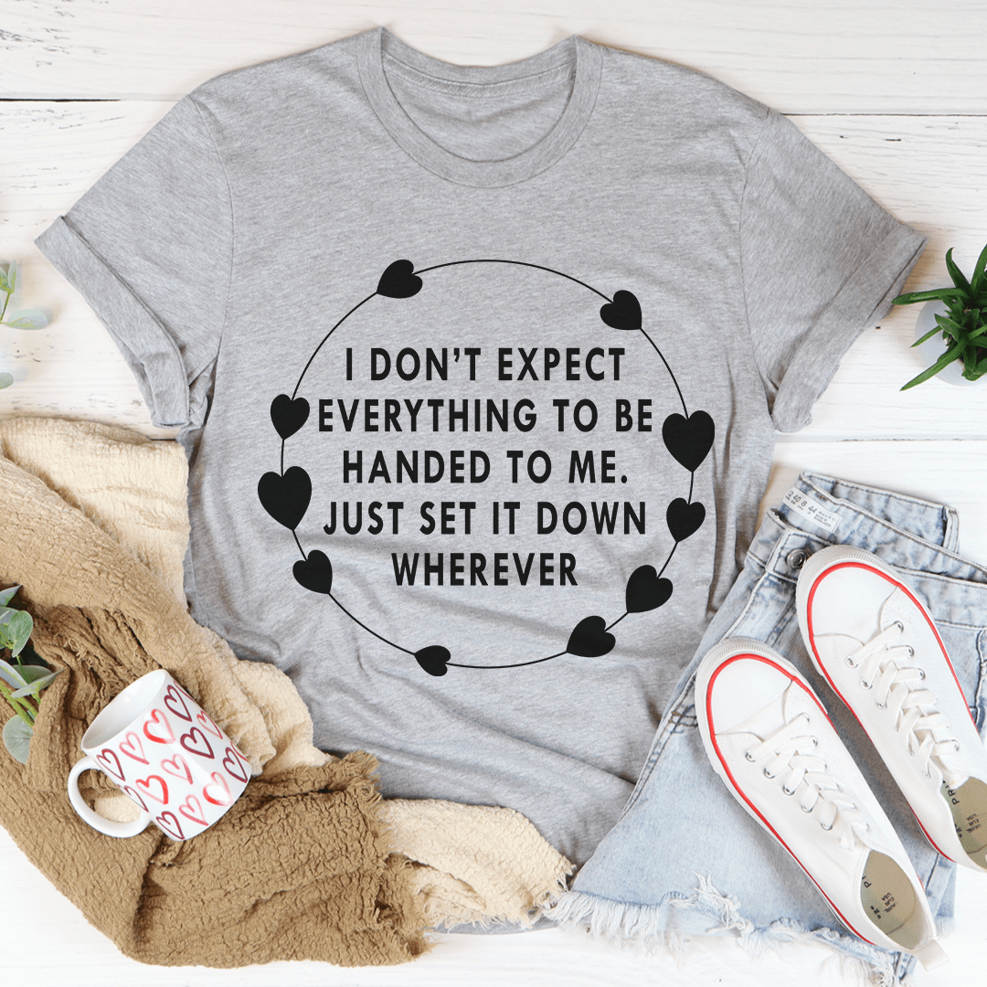 I Don't Expect Everything To Be Handed To Me Tee