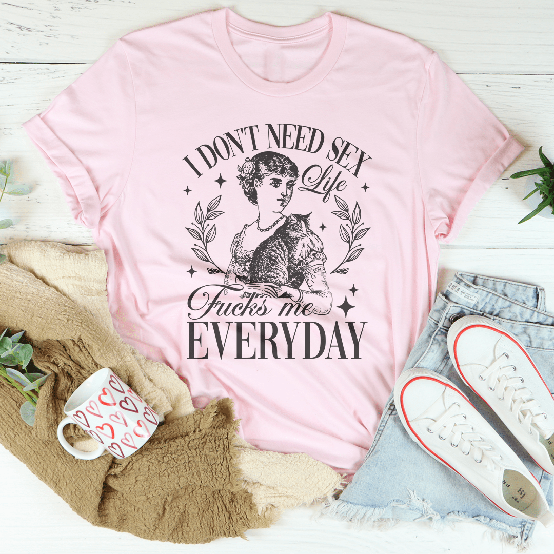 I Don't Need S* Life F* Me Everyday Tee