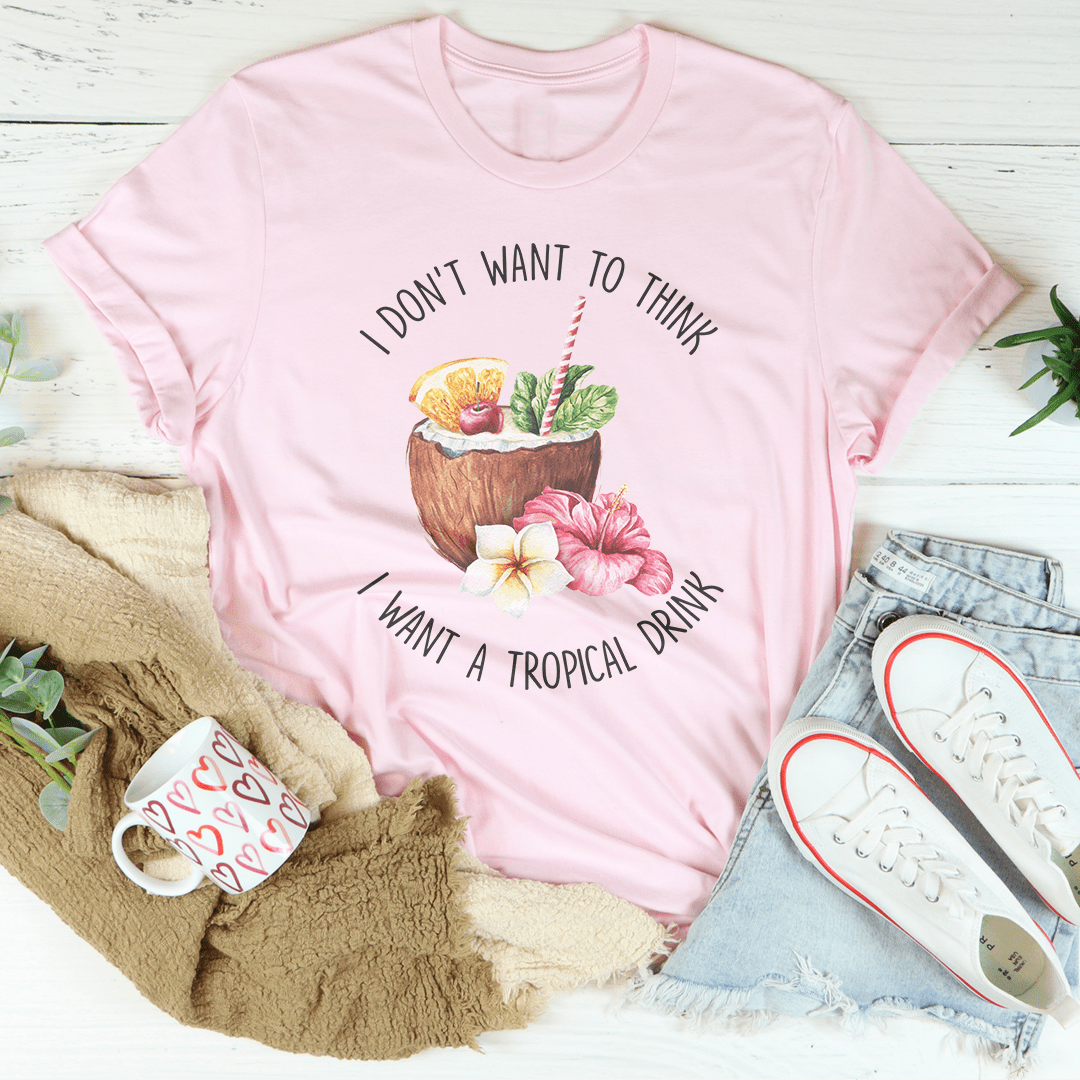 I Don't Want To Think I Want A Tropical Drink Tee shopmerchmallow I Don't Want To Think I Want A Tropical Drink Tee
