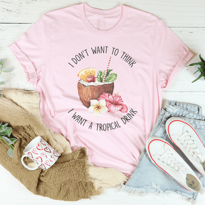 I Don't Want To Think I Want A Tropical Drink Tee shopmerchmallow I Don't Want To Think I Want A Tropical Drink Tee