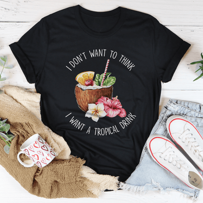 I Don't Want To Think I Want A Tropical Drink Tee shopmerchmallow I Don't Want To Think I Want A Tropical Drink Tee