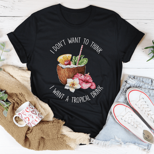 I Don't Want To Think I Want A Tropical Drink Tee shopmerchmallow I Don't Want To Think I Want A Tropical Drink Tee