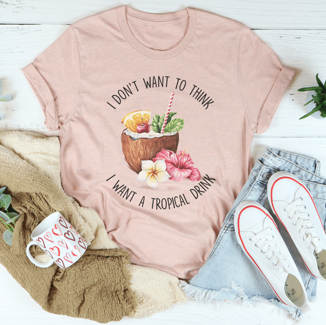 I Don't Want To Think I Want A Tropical Drink Tee shopmerchmallow I Don't Want To Think I Want A Tropical Drink Tee