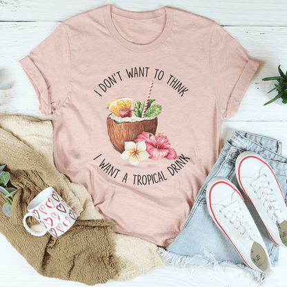 I Don't Want To Think I Want A Tropical Drink Tee shopmerchmallow I Don't Want To Think I Want A Tropical Drink Tee