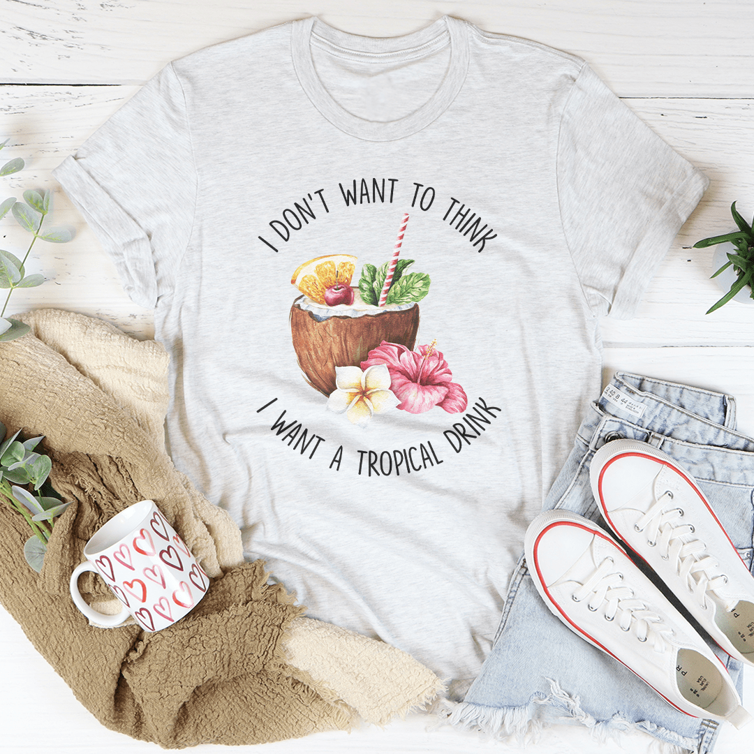 I Don't Want To Think I Want A Tropical Drink Tee shopmerchmallow I Don't Want To Think I Want A Tropical Drink Tee