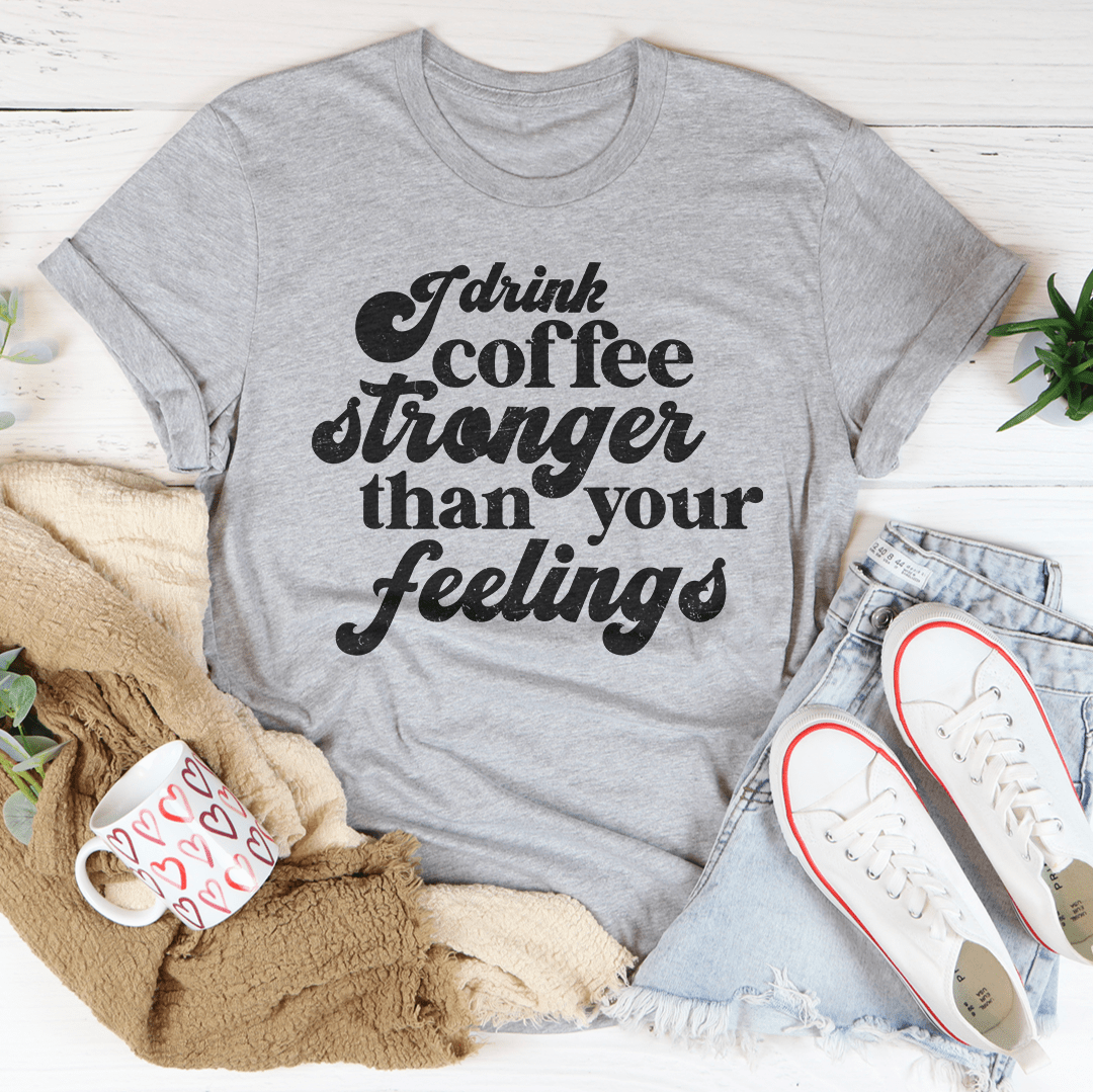 I Drink Coffee Stronger Than Your Feelings Tee shopmerchmallow I Drink Coffee Stronger Than Your Feelings Tee