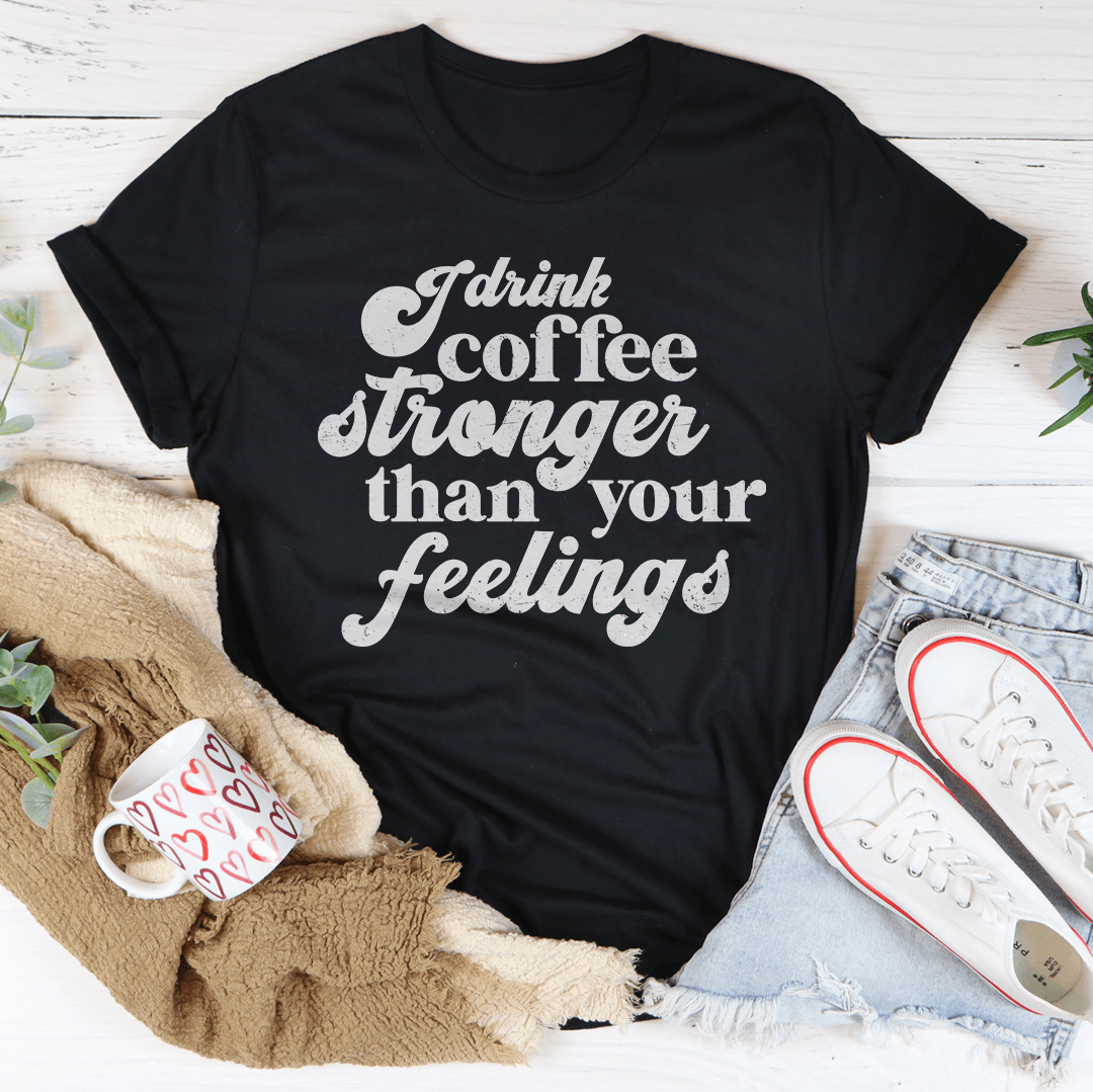 I Drink Coffee Stronger Than Your Feelings Tee shopmerchmallow I Drink Coffee Stronger Than Your Feelings Tee