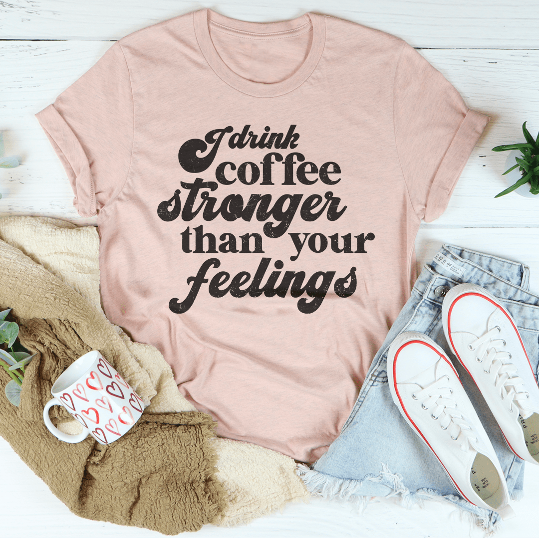 I Drink Coffee Stronger Than Your Feelings Tee shopmerchmallow I Drink Coffee Stronger Than Your Feelings Tee