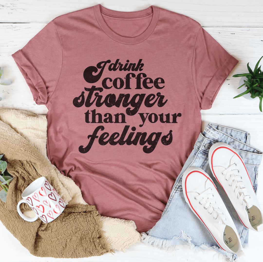 I Drink Coffee Stronger Than Your Feelings Tee shopmerchmallow I Drink Coffee Stronger Than Your Feelings Tee