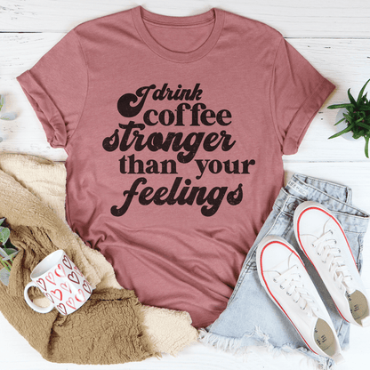 I Drink Coffee Stronger Than Your Feelings Tee shopmerchmallow I Drink Coffee Stronger Than Your Feelings Tee
