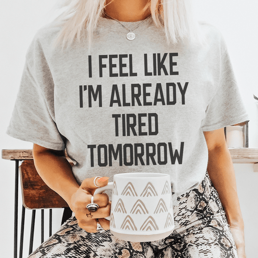 I Feel Like I'm Already Tired Tomorrow Tee