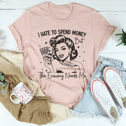 I Hate To Spend Money But The Economy Needs Me Tee