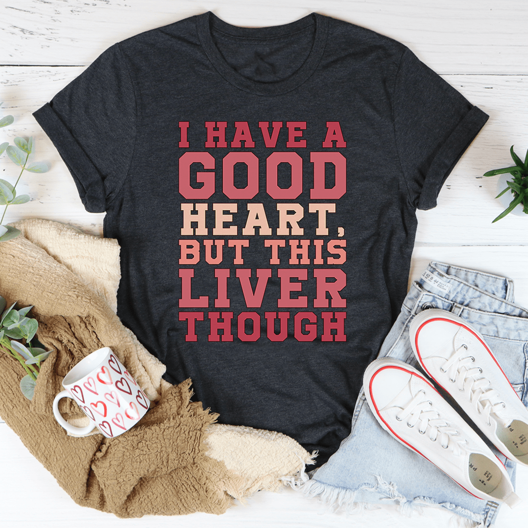 I Have A Good Heart But This Liver Though Tee shopmerchmallow I Have A Good Heart But This Liver Though Tee