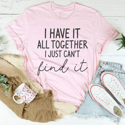I Have It All Together I Just Can't Find It Tee
