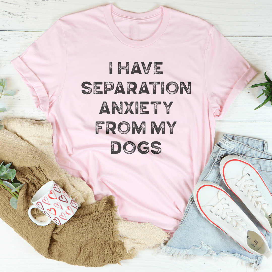 I Have Separation Anxiety From My Dogs Tee shopmerchmallow I Have Separation Anxiety From My Dogs Tee