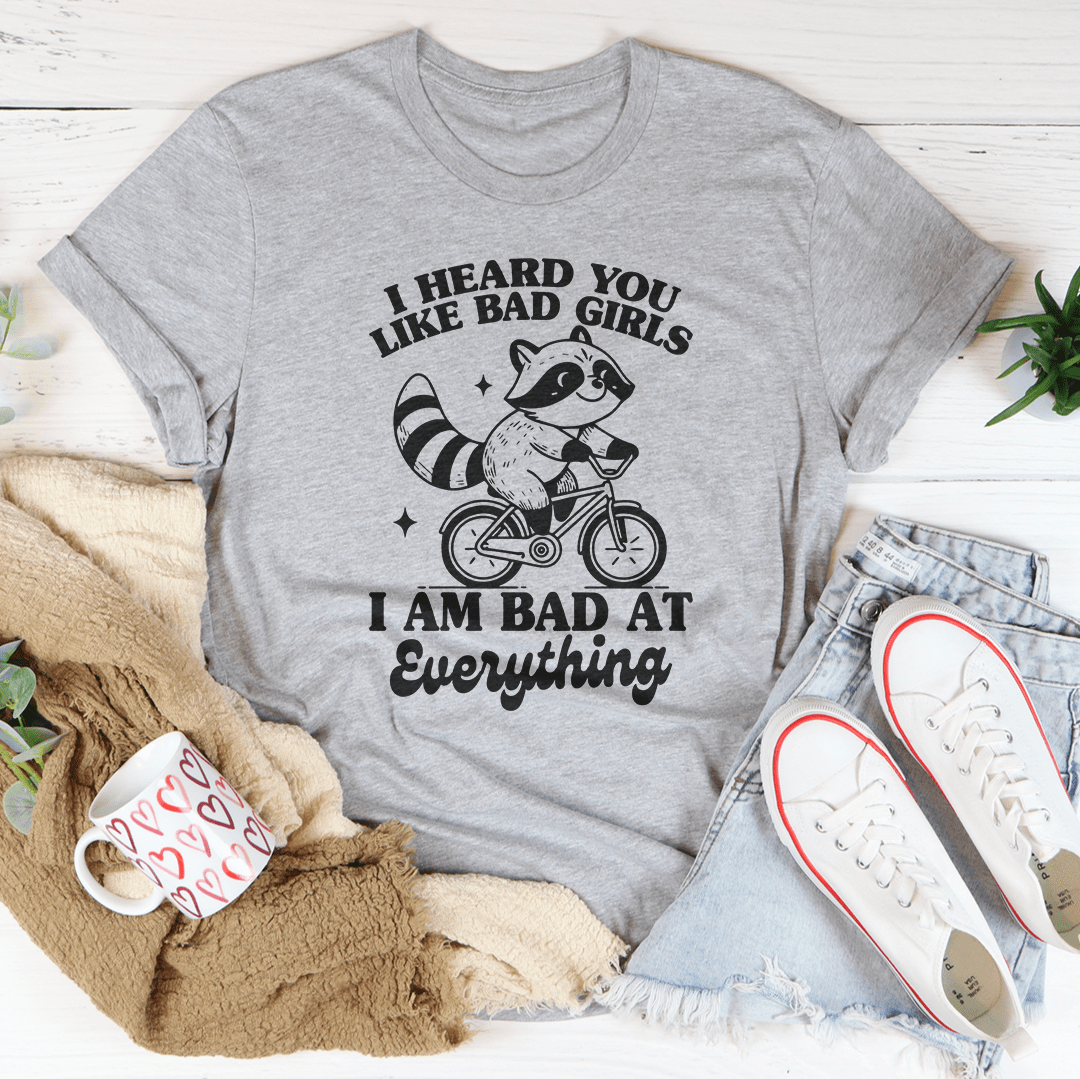 I Heard You Like Bad Girls I Am Bad At Everything Tee shopmerchmallow I Heard You Like Bad Girls I Am Bad At Everything Tee