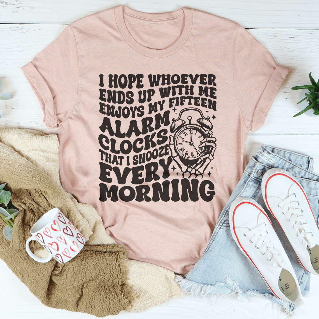 I Hope Whoever Ends Up With Me Enjoys My Fifteen Alarm Clocks Tee shopmerchmallow I Hope Whoever Ends Up With Me Enjoys My Fifteen Alarm Clocks Tee
