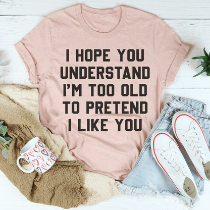 I Hope You Understand I'm Too Old To Pretend I Like You Tee shopmerchmallow I Hope You Understand I'm Too Old To Pretend I Like You Tee