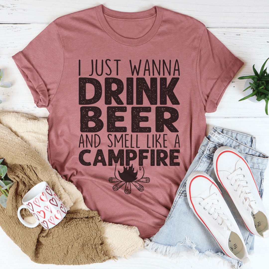 I Just Wanna Drink Beer And Smell Like A Campfire Tee shopmerchmallow I Just Wanna Drink Beer And Smell Like A Campfire Tee