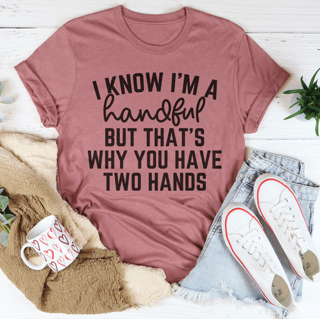 I Know I'm A Handful But That's Why You Have Two Hands Tee shopmerchmallow I Know I'm A Handful But That's Why You Have Two Hands Tee